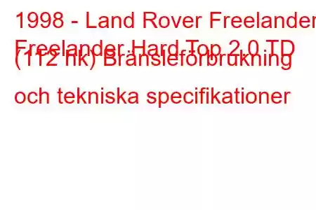 1998 - Land Rover Freelander
Freelander Hard Top 2.0 TD (112 hk) Bränsleförbrukning och tekniska specifikationer