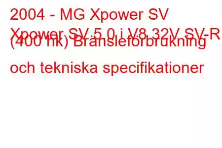 2004 - MG Xpower SV
Xpower SV 5.0 i V8 32V SV-R (400 hk) Bränsleförbrukning och tekniska specifikationer