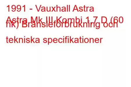 1991 - Vauxhall Astra
Astra Mk III Kombi 1,7 D (60 hk) Bränsleförbrukning och tekniska specifikationer