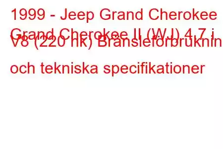 1999 - Jeep Grand Cherokee
Grand Cherokee II (WJ) 4.7 i V8 (220 hk) Bränsleförbrukning och tekniska specifikationer