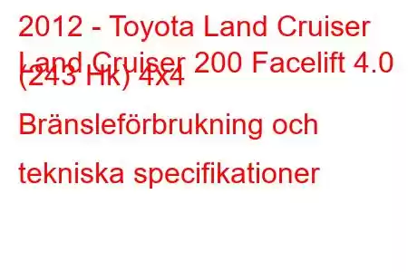 2012 - Toyota Land Cruiser
Land Cruiser 200 Facelift 4.0 (243 Hk) 4x4 Bränsleförbrukning och tekniska specifikationer