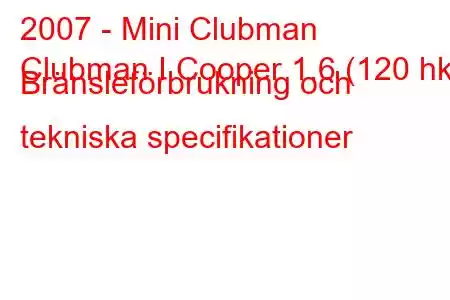 2007 - Mini Clubman
Clubman I Cooper 1.6 (120 hk) Bränsleförbrukning och tekniska specifikationer