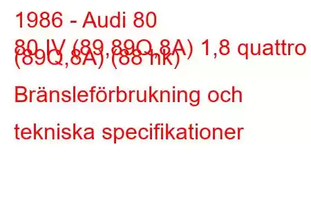 1986 - Audi 80
80 IV (89,89Q,8A) 1,8 quattro (89Q,8A) (88 hk) Bränsleförbrukning och tekniska specifikationer