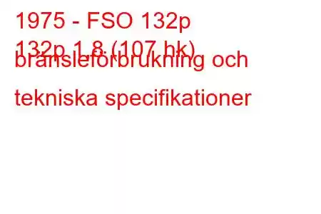 1975 - FSO 132p
132p 1,8 (107 hk) bränsleförbrukning och tekniska specifikationer