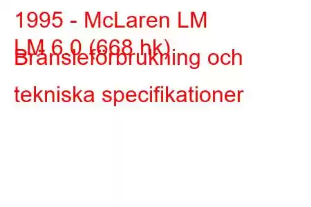 1995 - McLaren LM
LM 6.0 (668 hk) Bränsleförbrukning och tekniska specifikationer