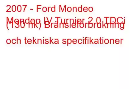 2007 - Ford Mondeo
Mondeo IV Turnier 2.0 TDCi (130 hk) Bränsleförbrukning och tekniska specifikationer