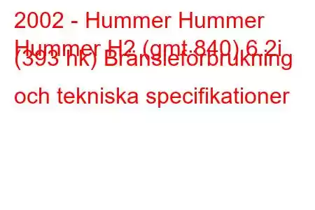 2002 - Hummer Hummer
Hummer H2 (gmt 840) 6.2i (393 hk) Bränsleförbrukning och tekniska specifikationer