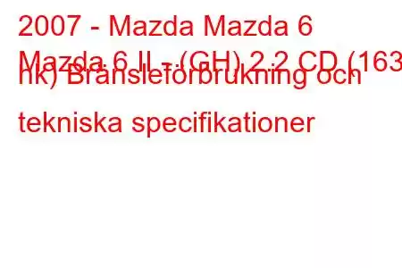 2007 - Mazda Mazda 6
Mazda 6 II - (GH) 2.2 CD (163 hk) Bränsleförbrukning och tekniska specifikationer