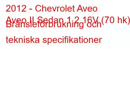 2012 - Chevrolet Aveo
Aveo II Sedan 1.2 16V (70 hk) Bränsleförbrukning och tekniska specifikationer