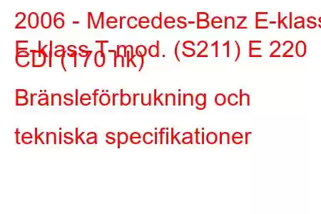 2006 - Mercedes-Benz E-klass
E-klass T-mod. (S211) E 220 CDI (170 hk) Bränsleförbrukning och tekniska specifikationer