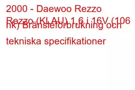 2000 - Daewoo Rezzo
Rezzo (KLAU) 1,6 i 16V (106 hk) Bränsleförbrukning och tekniska specifikationer