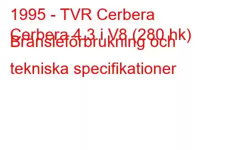 1995 - TVR Cerbera
Cerbera 4.3 i V8 (280 hk) Bränsleförbrukning och tekniska specifikationer