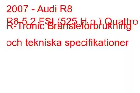 2007 - Audi R8
R8 5.2 FSI (525 H.p.) Quattro R-Tronic Bränsleförbrukning och tekniska specifikationer