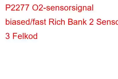 P2277 O2-sensorsignal biased/fast Rich Bank 2 Sensor 3 Felkod