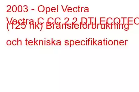 2003 - Opel Vectra
Vectra C CC 2.2 DTI ECOTEC (125 hk) Bränsleförbrukning och tekniska specifikationer