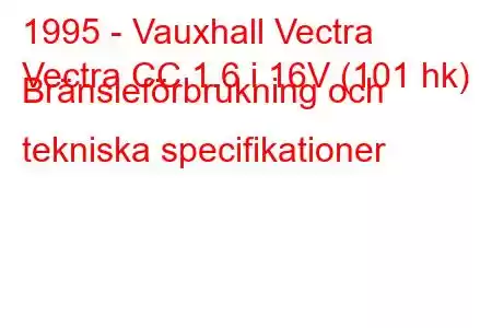 1995 - Vauxhall Vectra
Vectra CC 1.6 i 16V (101 hk) Bränsleförbrukning och tekniska specifikationer