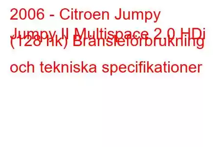 2006 - Citroen Jumpy
Jumpy II Multispace 2.0 HDi (128 hk) Bränsleförbrukning och tekniska specifikationer