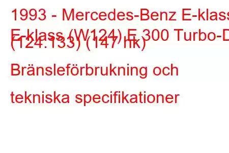 1993 - Mercedes-Benz E-klass
E-klass (W124) E 300 Turbo-D (124.133) (147 hk) Bränsleförbrukning och tekniska specifikationer