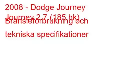 2008 - Dodge Journey
Journey 2.7 (185 hk) Bränsleförbrukning och tekniska specifikationer