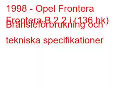 1998 - Opel Frontera
Frontera B 2.2 i (136 hk) Bränsleförbrukning och tekniska specifikationer