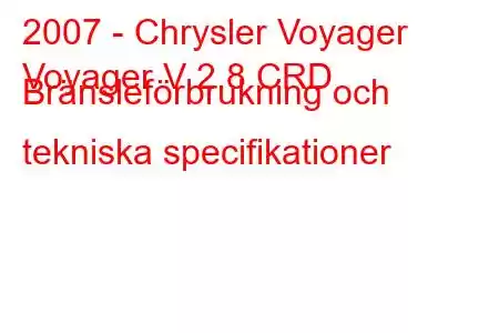 2007 - Chrysler Voyager
Voyager V 2.8 CRD Bränsleförbrukning och tekniska specifikationer