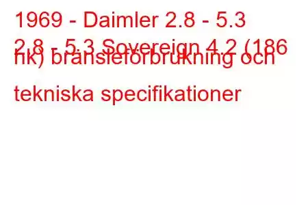 1969 - Daimler 2.8 - 5.3
2.8 - 5.3 Sovereign 4.2 (186 hk) bränsleförbrukning och tekniska specifikationer