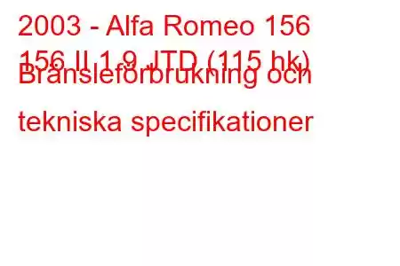 2003 - Alfa Romeo 156
156 II 1.9 JTD (115 hk) Bränsleförbrukning och tekniska specifikationer