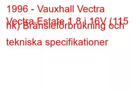 1996 - Vauxhall Vectra
Vectra Estate 1.8 i 16V (115 hk) Bränsleförbrukning och tekniska specifikationer