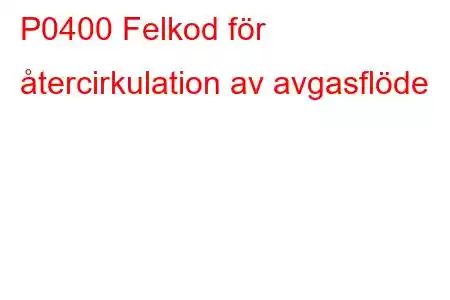 P0400 Felkod för återcirkulation av avgasflöde