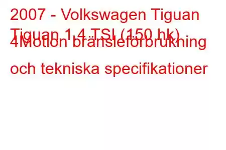 2007 - Volkswagen Tiguan
Tiguan 1.4 TSI (150 hk) 4Motion bränsleförbrukning och tekniska specifikationer