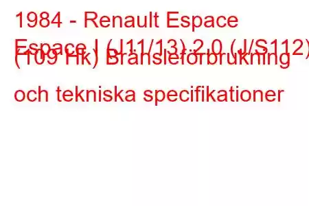 1984 - Renault Espace
Espace I (J11/13) 2.0 (J/S112) (109 Hk) Bränsleförbrukning och tekniska specifikationer