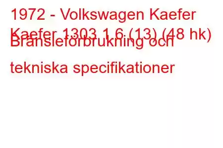 1972 - Volkswagen Kaefer
Kaefer 1303 1.6 (13) (48 hk) Bränsleförbrukning och tekniska specifikationer