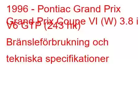 1996 - Pontiac Grand Prix
Grand Prix Coupe VI (W) 3.8 i V6 GTP (243 hk) Bränsleförbrukning och tekniska specifikationer