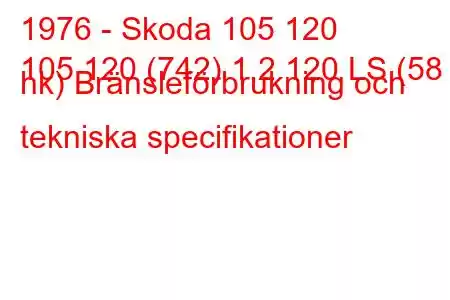 1976 - Skoda 105 120
105 120 (742) 1,2 120 LS (58 hk) Bränsleförbrukning och tekniska specifikationer