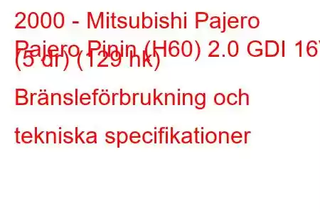 2000 - Mitsubishi Pajero
Pajero Pinin (H60) 2.0 GDI 16V (5 dr) (129 hk) Bränsleförbrukning och tekniska specifikationer