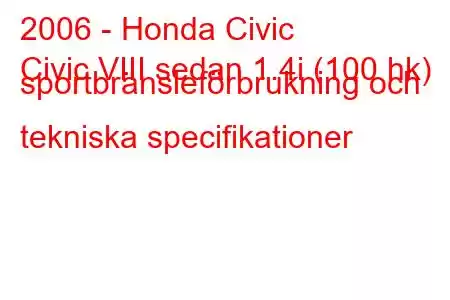 2006 - Honda Civic
Civic VIII sedan 1.4i (100 hk) sportbränsleförbrukning och tekniska specifikationer