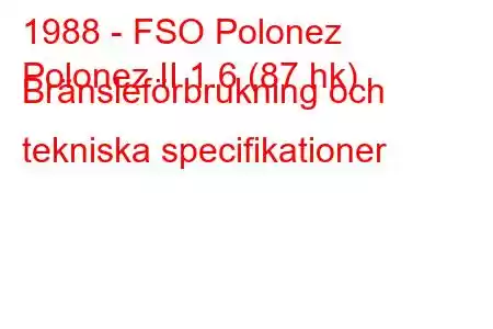 1988 - FSO Polonez
Polonez II 1.6 (87 hk) Bränsleförbrukning och tekniska specifikationer