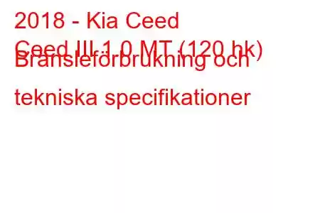 2018 - Kia Ceed
Ceed III 1.0 MT (120 hk) Bränsleförbrukning och tekniska specifikationer