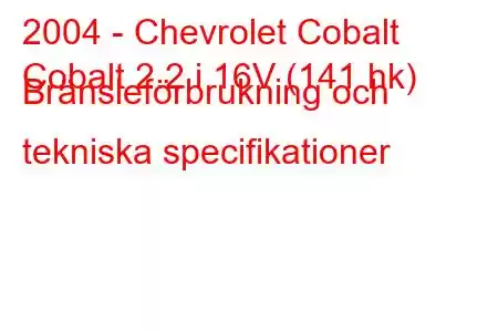 2004 - Chevrolet Cobalt
Cobalt 2.2 i 16V (141 hk) Bränsleförbrukning och tekniska specifikationer