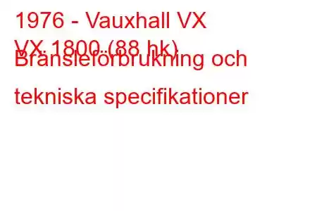 1976 - Vauxhall VX
VX 1800 (88 hk) Bränsleförbrukning och tekniska specifikationer