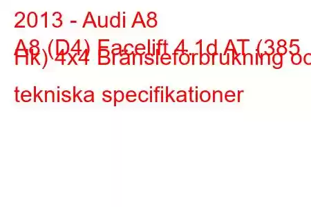 2013 - Audi A8
A8 (D4) Facelift 4.1d AT (385 Hk) 4x4 Bränsleförbrukning och tekniska specifikationer