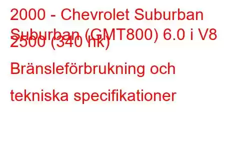 2000 - Chevrolet Suburban
Suburban (GMT800) 6.0 i V8 2500 (340 hk) Bränsleförbrukning och tekniska specifikationer