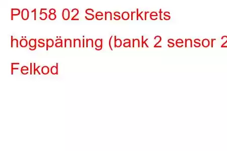 P0158 02 Sensorkrets högspänning (bank 2 sensor 2) Felkod