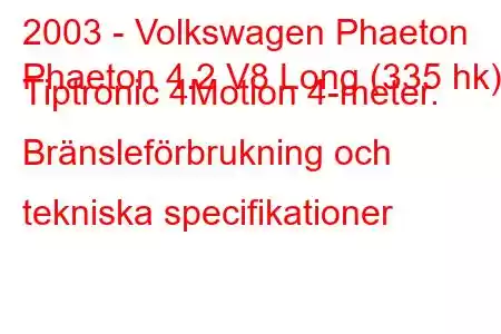 2003 - Volkswagen Phaeton
Phaeton 4.2 V8 Long (335 hk) Tiptronic 4Motion 4-meter. Bränsleförbrukning och tekniska specifikationer