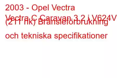 2003 - Opel Vectra
Vectra C Caravan 3.2 i V624V (211 hk) Bränsleförbrukning och tekniska specifikationer