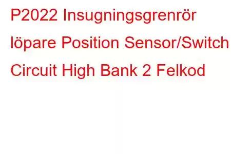 P2022 Insugningsgrenrör löpare Position Sensor/Switch Circuit High Bank 2 Felkod