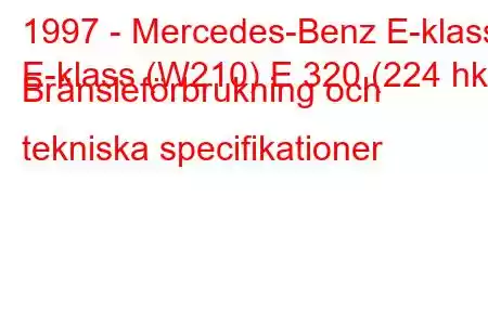 1997 - Mercedes-Benz E-klass
E-klass (W210) E 320 (224 hk) Bränsleförbrukning och tekniska specifikationer