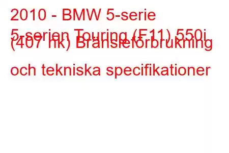 2010 - BMW 5-serie
5-serien Touring (F11) 550i (407 hk) Bränsleförbrukning och tekniska specifikationer