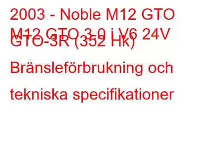 2003 - Noble M12 GTO
M12 GTO 3.0 i V6 24V GTO-3R (352 Hk) Bränsleförbrukning och tekniska specifikationer