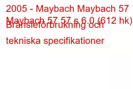 2005 - Maybach Maybach 57
Maybach 57 57 s 6.0 (612 hk) Bränsleförbrukning och tekniska specifikationer